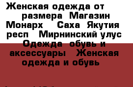 Женская одежда от 40-58 размера. Магазин“Монарх“ - Саха (Якутия) респ., Мирнинский улус Одежда, обувь и аксессуары » Женская одежда и обувь   
